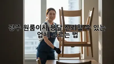 광주 원룸이사 용달, 신뢰할 수 있는 업체 고르는 법