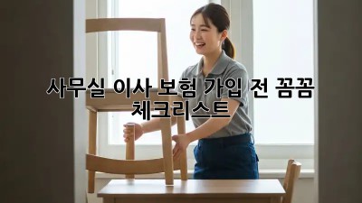 사무실 이사, 보험 가입 전 꼼꼼 체크리스트!